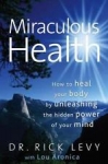 MIRACULOUS HEALTH: How to Heal Your Body by Unleashing the Hidden Power of Your Mind